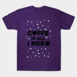 coffe is all that i need T-Shirt